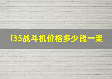 f35战斗机价格多少钱一架