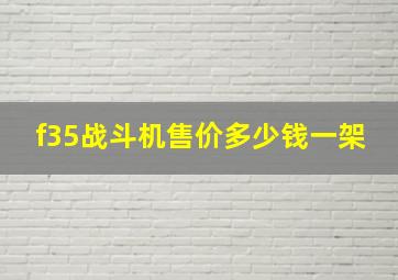 f35战斗机售价多少钱一架