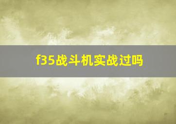 f35战斗机实战过吗