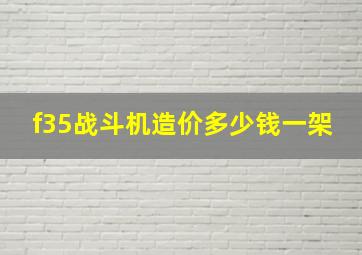 f35战斗机造价多少钱一架