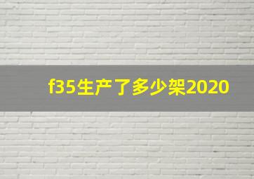 f35生产了多少架2020