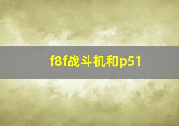 f8f战斗机和p51