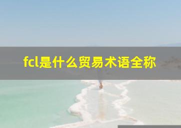 fcl是什么贸易术语全称