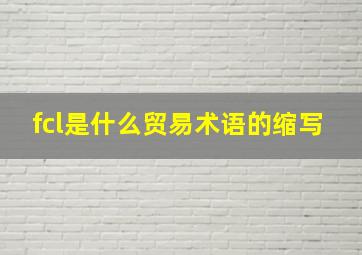 fcl是什么贸易术语的缩写