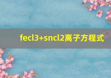 fecl3+sncl2离子方程式