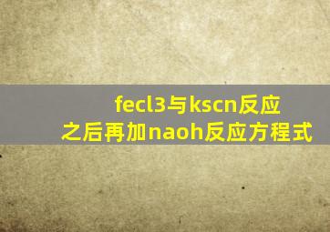 fecl3与kscn反应之后再加naoh反应方程式