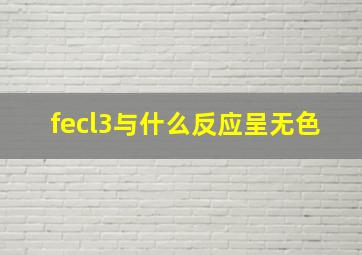 fecl3与什么反应呈无色