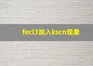 fecl3加入kscn现象