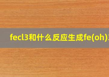 fecl3和什么反应生成fe(oh)3