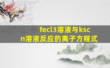 fecl3溶液与kscn溶液反应的离子方程式