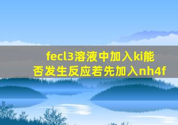 fecl3溶液中加入ki能否发生反应若先加入nh4f