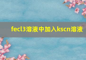 fecl3溶液中加入kscn溶液