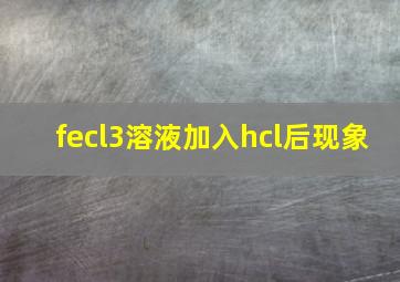 fecl3溶液加入hcl后现象