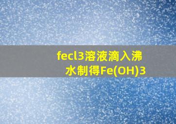 fecl3溶液滴入沸水制得Fe(OH)3