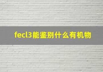 fecl3能鉴别什么有机物