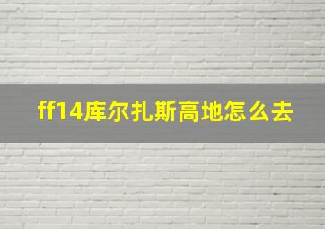 ff14库尔扎斯高地怎么去