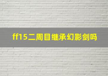 ff15二周目继承幻影剑吗