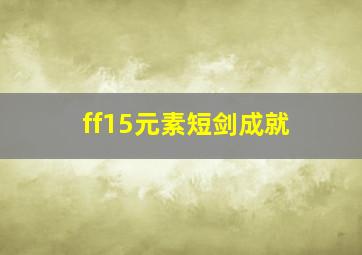 ff15元素短剑成就