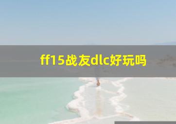 ff15战友dlc好玩吗