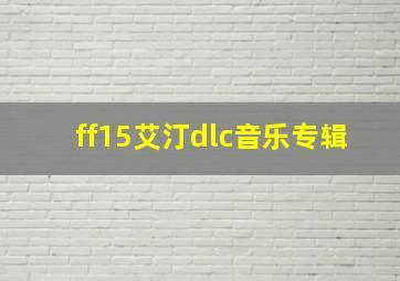 ff15艾汀dlc音乐专辑