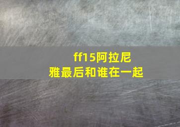 ff15阿拉尼雅最后和谁在一起