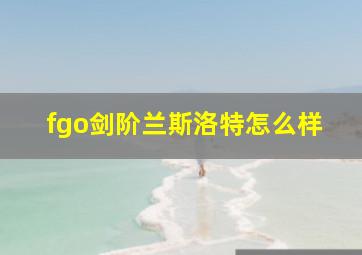 fgo剑阶兰斯洛特怎么样