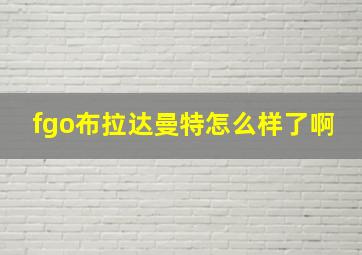 fgo布拉达曼特怎么样了啊