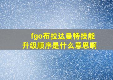 fgo布拉达曼特技能升级顺序是什么意思啊