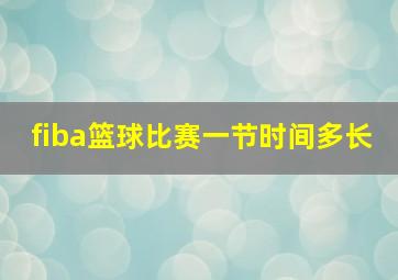 fiba篮球比赛一节时间多长