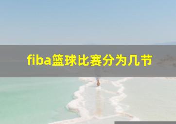 fiba篮球比赛分为几节