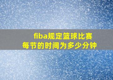 fiba规定篮球比赛每节的时间为多少分钟