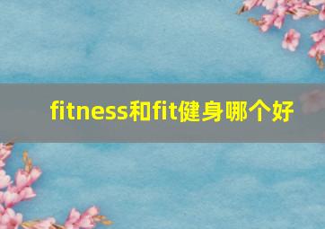 fitness和fit健身哪个好