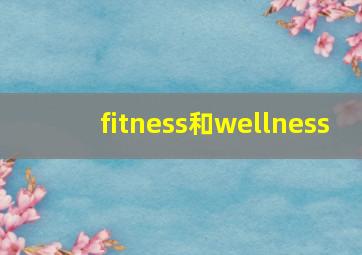 fitness和wellness