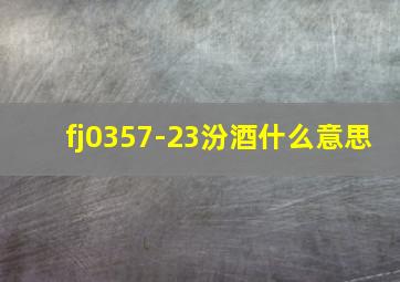 fj0357-23汾酒什么意思