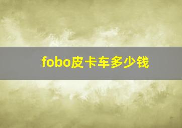 fobo皮卡车多少钱