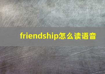 friendship怎么读语音