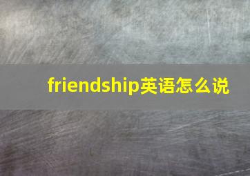 friendship英语怎么说