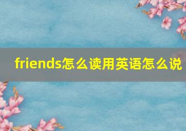 friends怎么读用英语怎么说