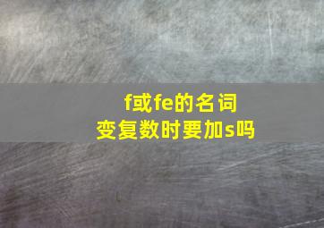 f或fe的名词变复数时要加s吗