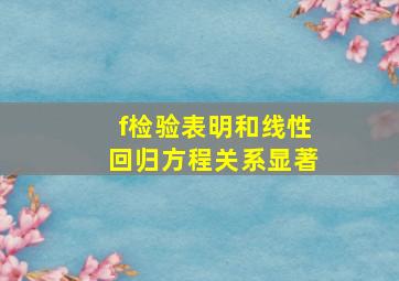 f检验表明和线性回归方程关系显著