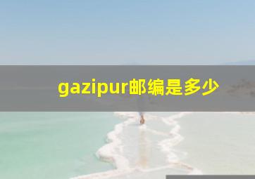 gazipur邮编是多少