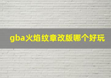 gba火焰纹章改版哪个好玩