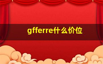 gfferre什么价位