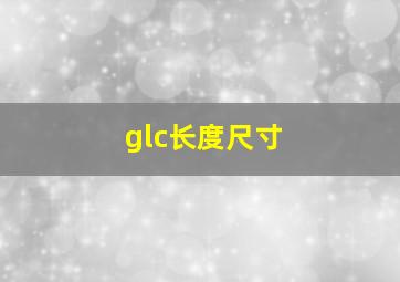 glc长度尺寸