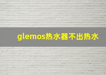 glemos热水器不出热水