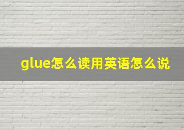 glue怎么读用英语怎么说