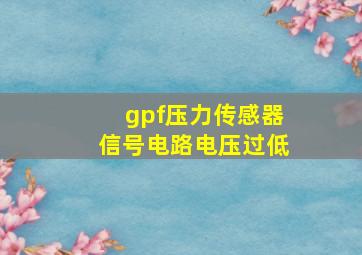 gpf压力传感器信号电路电压过低