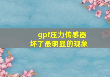 gpf压力传感器坏了最明显的现象