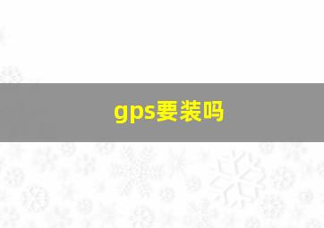 gps要装吗