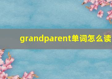 grandparent单词怎么读